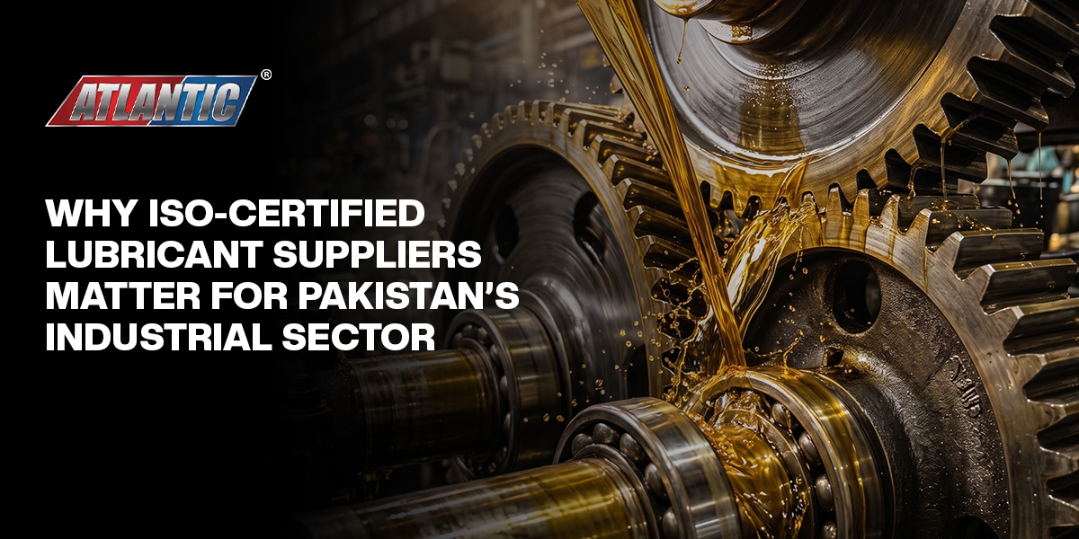 Why ISO-Certified Lubricant Suppliers Matter for Pakistan’s Industrial Sector